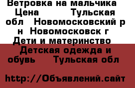 Ветровка на мальчика › Цена ­ 500 - Тульская обл., Новомосковский р-н, Новомосковск г. Дети и материнство » Детская одежда и обувь   . Тульская обл.